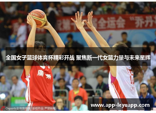 全国女子篮球体育杯精彩开战 聚焦新一代女篮力量与未来星辉