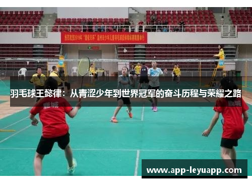 羽毛球王懿律：从青涩少年到世界冠军的奋斗历程与荣耀之路