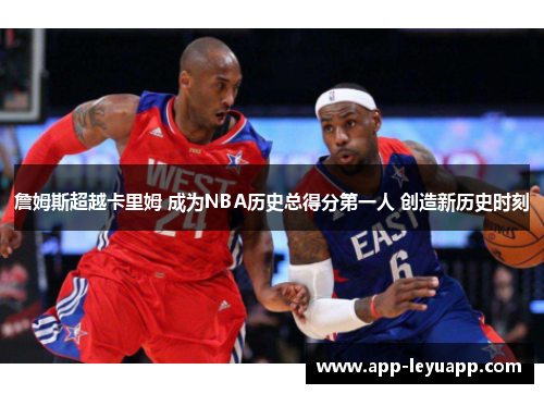 詹姆斯超越卡里姆 成为NBA历史总得分第一人 创造新历史时刻