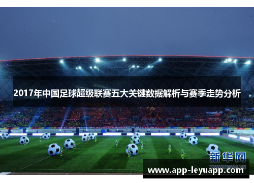 2017年中国足球超级联赛五大关键数据解析与赛季走势分析 2017年中国足球超级联赛五大关键数据解析与赛季走势分析