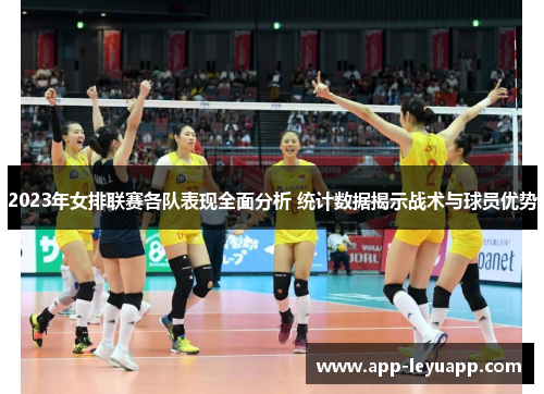 2023年女排联赛各队表现全面分析 统计数据揭示战术与球员优势 2023年女排联赛各队表现全面分析 统计数据揭示战术与球员优势
