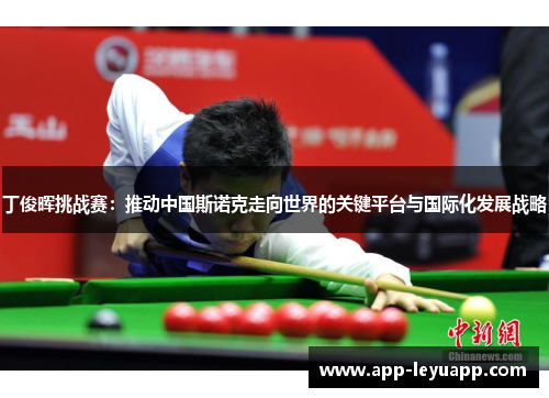 丁俊晖挑战赛:推动中国斯诺克走向世界的关键平台与国际化发展战略 丁俊晖挑战赛:推动中国斯诺克走向世界的关键平台与国际化发展战略