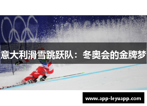意大利滑雪跳跃队:冬奥会的金牌梦 意大利滑雪跳跃队:冬奥会的金牌梦