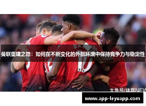 曼联重建之路：如何在不断变化的外部环境中保持竞争力与稳定性