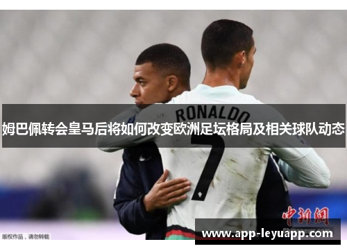 姆巴佩转会皇马后将如何改变欧洲足坛格局及相关球队动态
