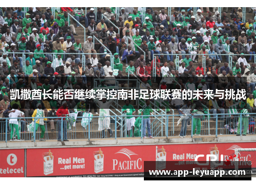 凯撒酋长能否继续掌控南非足球联赛的未来与挑战 凯撒酋长能否继续掌控南非足球联赛的未来与挑战