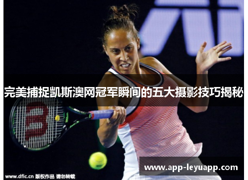 完美捕捉凯斯澳网冠军瞬间的五大摄影技巧揭秘