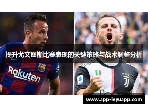 提升尤文图斯比赛表现的关键策略与战术调整分析 提升尤文图斯比赛表现的关键策略与战术调整分析