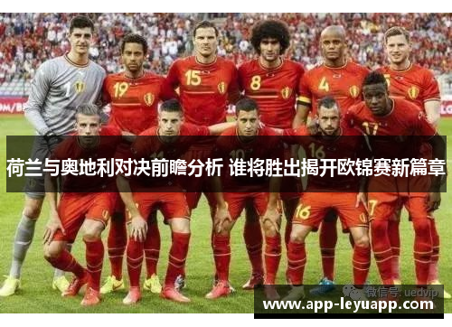 荷兰与奥地利对决前瞻分析 谁将胜出揭开欧锦赛新篇章