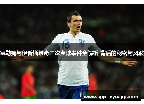 富勒姆与伊普斯维奇三次点球事件全解析 背后的秘密与风波