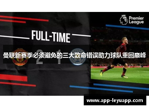 曼联新赛季必须避免的三大致命错误助力球队重回巅峰 曼联新赛季必须避免的三大致命错误助力球队重回巅峰