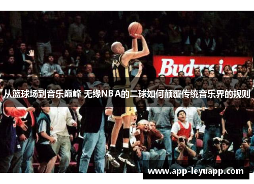 从篮球场到音乐巅峰 无缘NBA的二球如何颠覆传统音乐界的规则