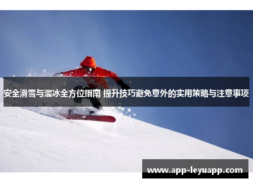 安全滑雪与溜冰全方位指南 提升技巧避免意外的实用策略与注意事项 安全滑雪与溜冰全方位指南 提升技巧避免意外的实用策略与注意事项