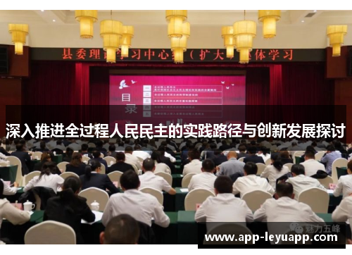 深入推进全过程人民民主的实践路径与创新发展探讨 深入推进全过程人民民主的实践路径与创新发展探讨