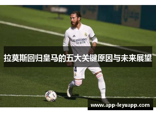 拉莫斯回归皇马的五大关键原因与未来展望