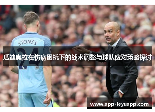 瓜迪奥拉在伤病困扰下的战术调整与球队应对策略探讨