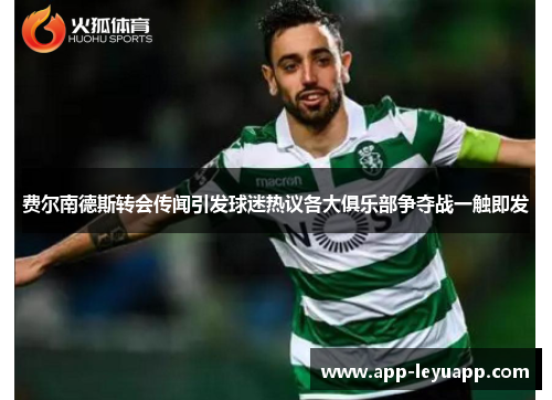 费尔南德斯转会传闻引发球迷热议各大俱乐部争夺战一触即发 费尔南德斯转会传闻引发球迷热议各大俱乐部争夺战一触即发