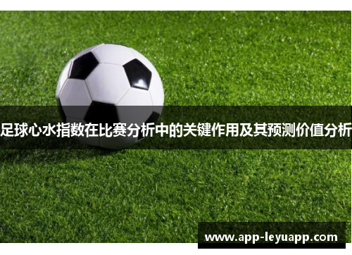 足球心水指数在比赛分析中的关键作用及其预测价值分析 足球心水指数在比赛分析中的关键作用及其预测价值分析