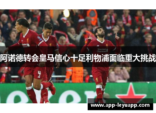 阿诺德转会皇马信心十足利物浦面临重大挑战 阿诺德转会皇马信心十足利物浦面临重大挑战