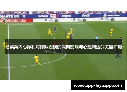 马莱莱内心挣扎对球队表现的深刻影响与心理调适的关键作用 马莱莱内心挣扎对球队表现的深刻影响与心理调适的关键作用
