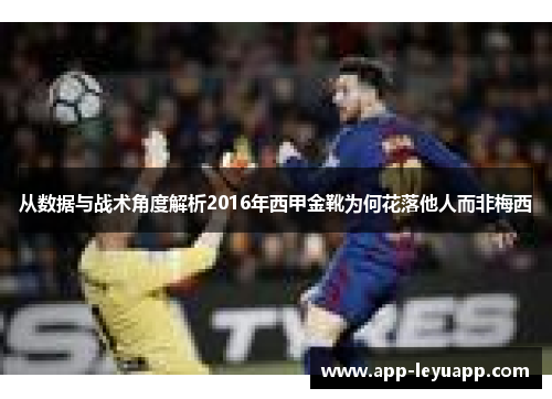 从数据与战术角度解析2016年西甲金靴为何花落他人而非梅西