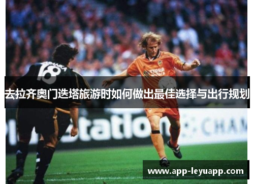 去拉齐奥门迭塔旅游时如何做出最佳选择与出行规划