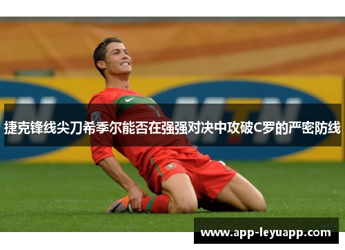 捷克锋线尖刀希季尔能否在强强对决中攻破C罗的严密防线