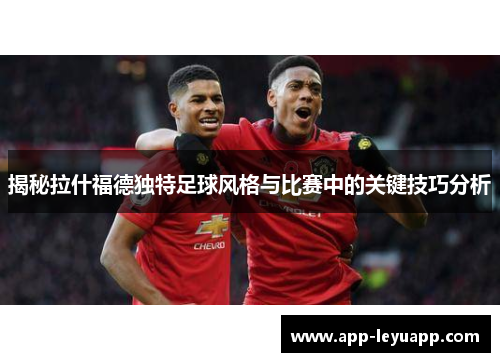 揭秘拉什福德独特足球风格与比赛中的关键技巧分析 揭秘拉什福德独特足球风格与比赛中的关键技巧分析