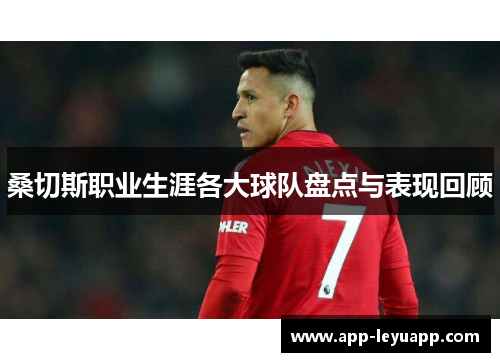 桑切斯职业生涯各大球队盘点与表现回顾