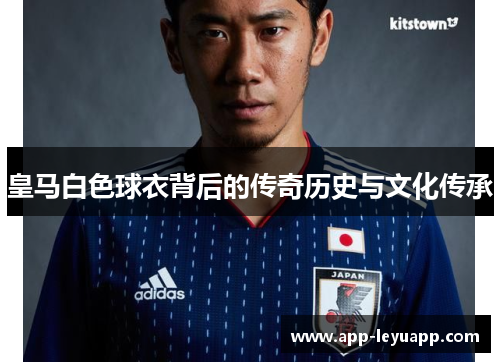 皇马白色球衣背后的传奇历史与文化传承