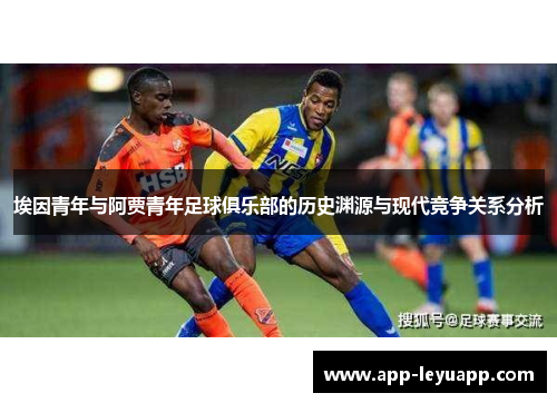 埃因青年与阿贾青年足球俱乐部的历史渊源与现代竞争关系分析 埃因青年与阿贾青年足球俱乐部的历史渊源与现代竞争关系分析